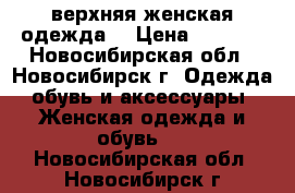  верхняя женская одежда  › Цена ­ 2 500 - Новосибирская обл., Новосибирск г. Одежда, обувь и аксессуары » Женская одежда и обувь   . Новосибирская обл.,Новосибирск г.